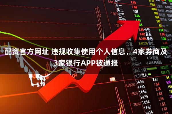配资官方网址 违规收集使用个人信息，4家券商及3家银行APP被通报