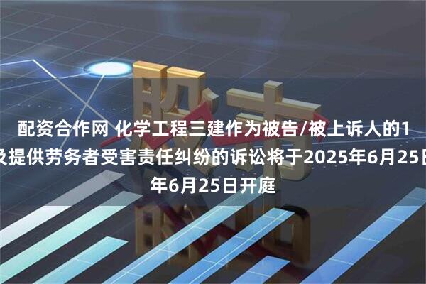 配资合作网 化学工程三建作为被告/被上诉人的1起涉及提供劳务者受害责任纠纷的诉讼将于2025年6月25日开庭