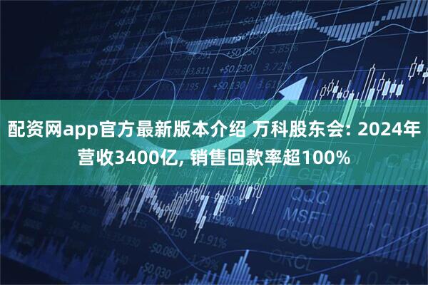 配资网app官方最新版本介绍 万科股东会: 2024年营收3400亿, 销售回款率超100%
