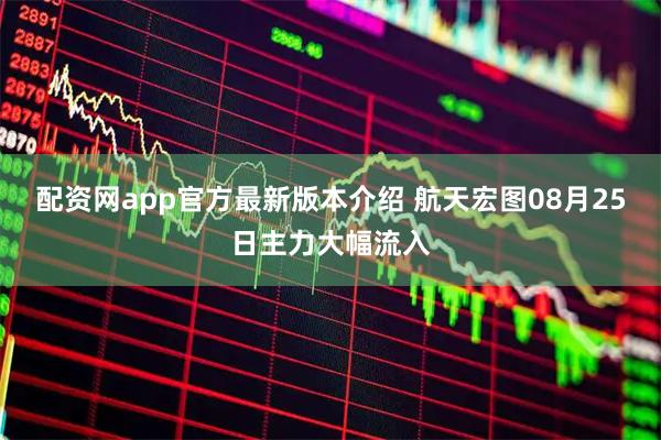 配资网app官方最新版本介绍 航天宏图08月25日主力大幅流入