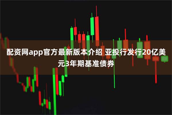 配资网app官方最新版本介绍 亚投行发行20亿美元3年期基准债券