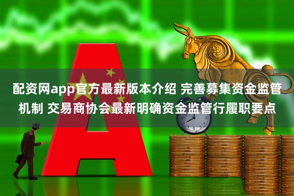 配资网app官方最新版本介绍 完善募集资金监管机制 交易商协会最新明确资金监管行履职要点