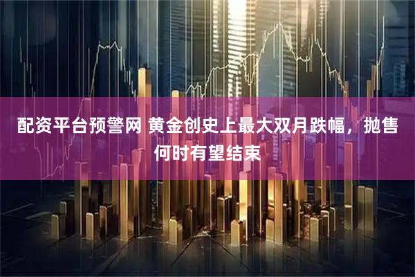 配资平台预警网 黄金创史上最大双月跌幅，抛售何时有望结束